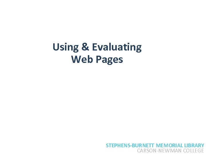 Using & Evaluating Web Pages STEPHENS-BURNETT MEMORIAL LIBRARY CARSON-NEWMAN COLLEGE 