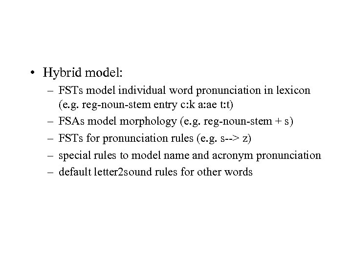  • Hybrid model: – FSTs model individual word pronunciation in lexicon (e. g.