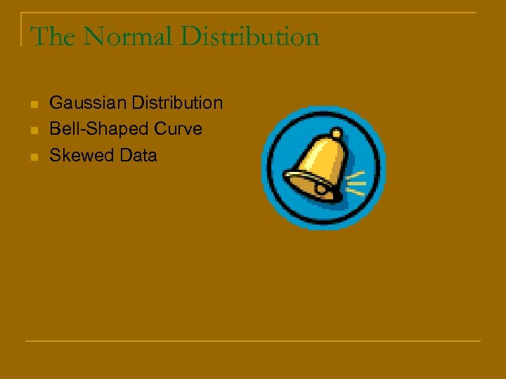 The Normal Distribution n Gaussian Distribution Bell-Shaped Curve Skewed Data 
