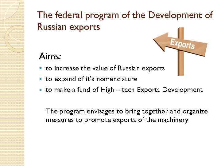 The federal program of the Development of Russian exports Aims: to increase the value