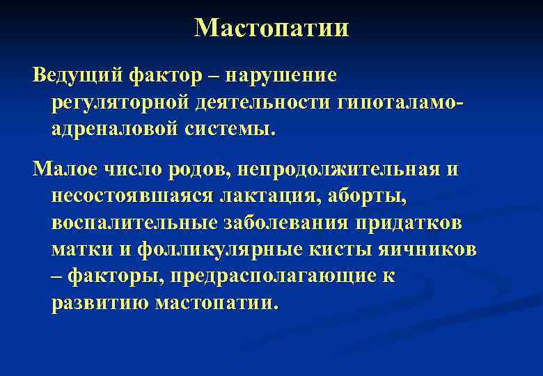 Мастопатии Ведущий фактор – нарушение регуляторной деятельности гипоталамоадреналовой системы. Малое число родов, непродолжительная и