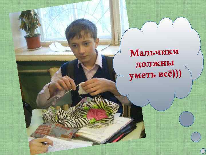 Мальчики должны уметь всё))) 
