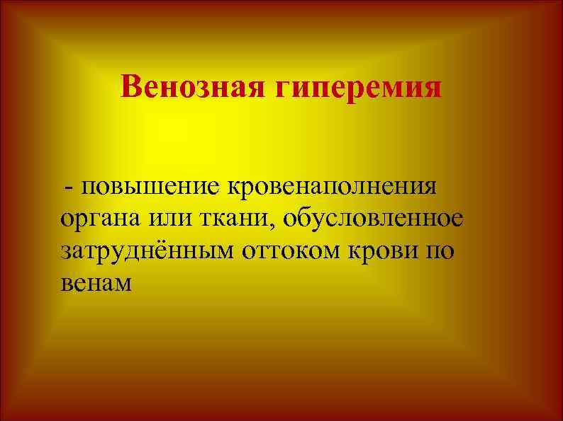 Венозная гиперемия - повышение кровенаполнения органа или ткани, обусловленное затруднённым оттоком крови по венам