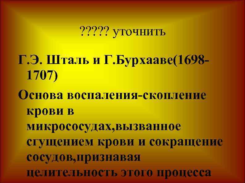 ? ? ? уточнить Г. Э. Шталь и Г. Бурхааве(16981707) Основа воспаления-скопление крови в