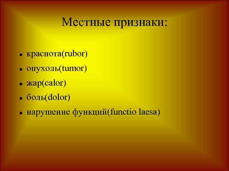 Местные признаки: краснота(rubor) опухоль(tumor) жар(calor) боль(dolor) нарушение функций(functio laesa) 