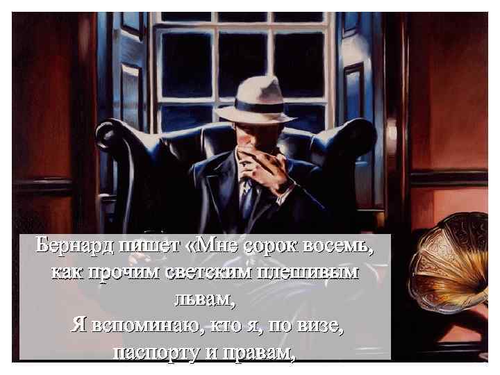 Бернард пишет «Мне сорок восемь, как прочим светским плешивым львам, Я вспоминаю, кто я,