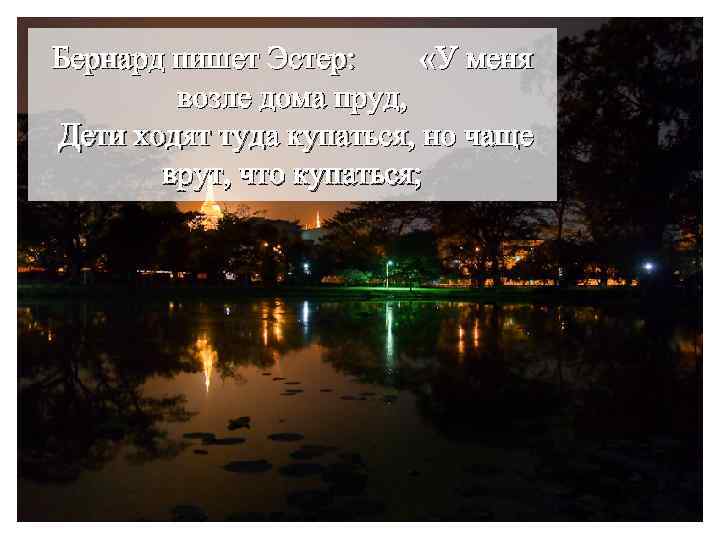 Бернард пишет Эстер: «У меня возле дома пруд, Дети ходят туда купаться, но чаще