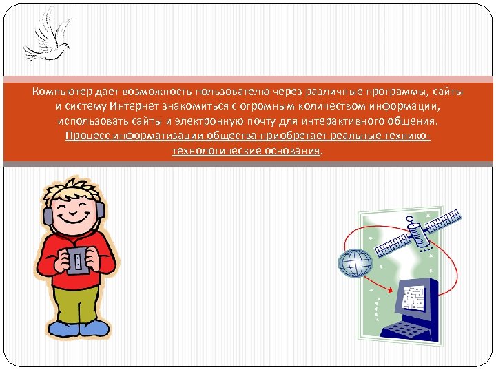 Компьютер дает возможность пользователю через различные программы, сайты и систему Интернет знакомиться с огромным