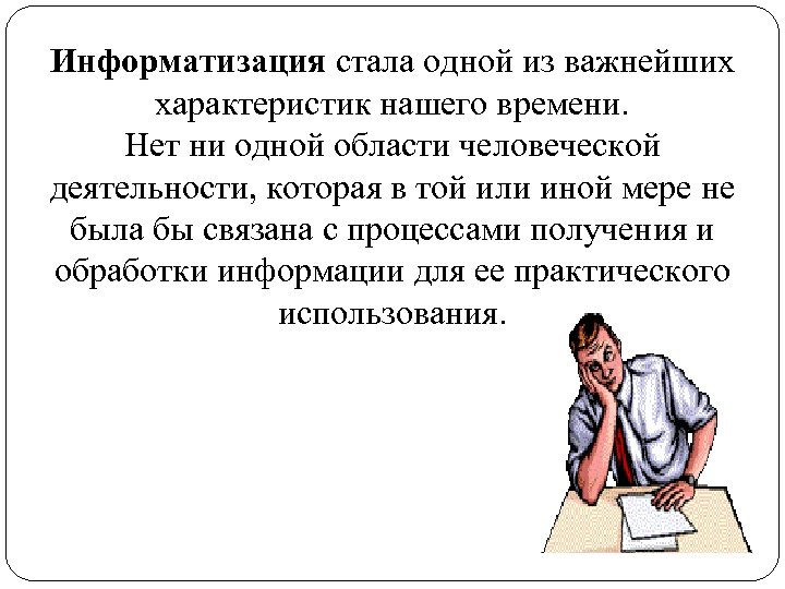 Информатизация стала одной из важнейших характеристик нашего времени. Нет ни одной области человеческой деятельности,