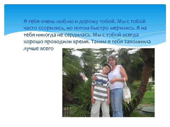  Я тебя очень люблю и дорожу тобой. Мы с тобой часто ссорились, но