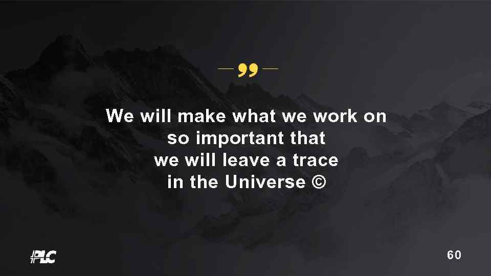 We will make what we work on so important that we will leave a