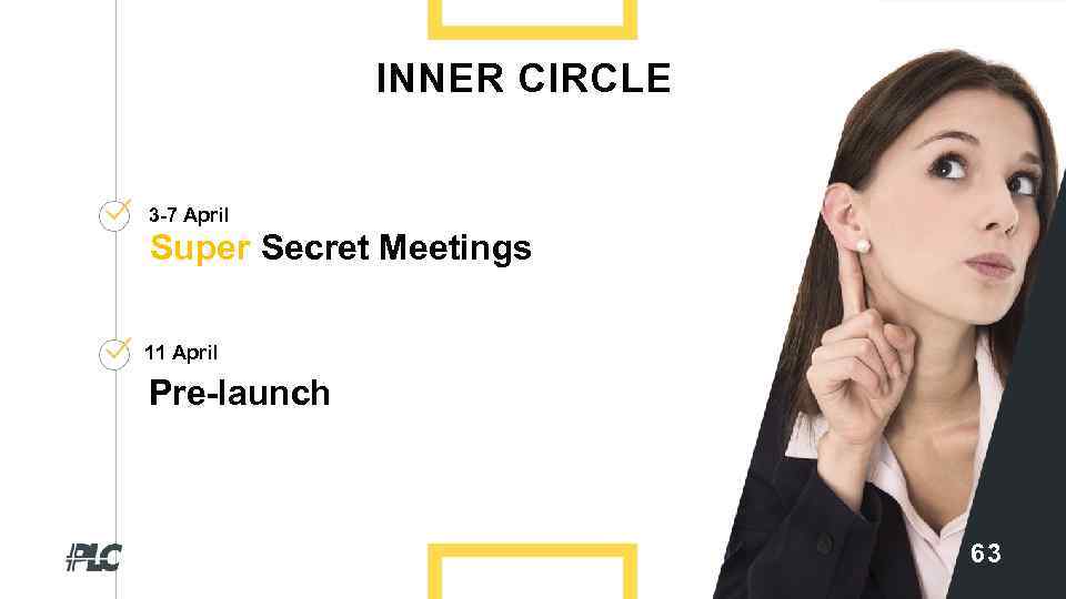 INNER CIRCLE 3 -7 April Super Secret Meetings 11 April Pre-launch 63 