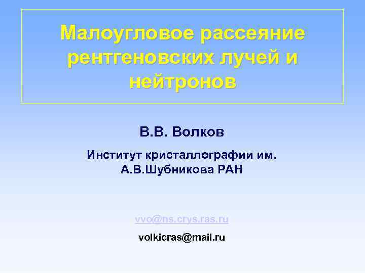 Малоугловое рассеяние рентгеновских лучей и нейтронов В. В. Волков Институт кристаллографии им. А. В.