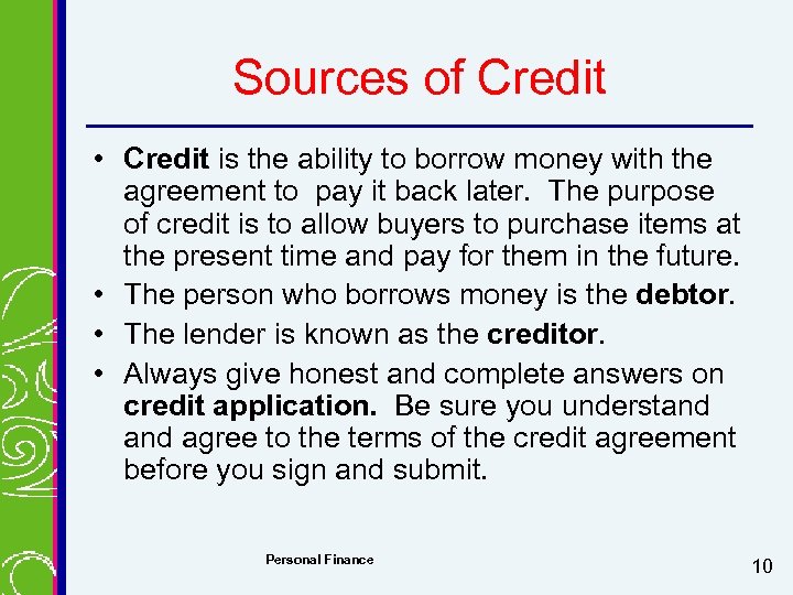 Sources of Credit • Credit is the ability to borrow money with the agreement