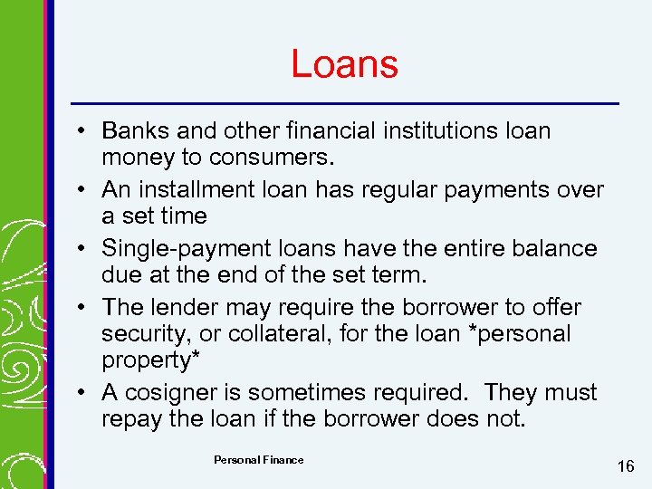 Loans • Banks and other financial institutions loan money to consumers. • An installment