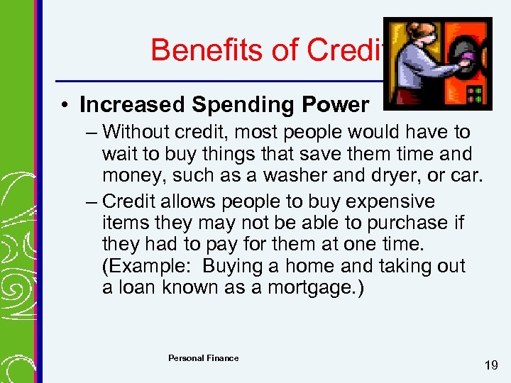 Benefits of Credit • Increased Spending Power – Without credit, most people would have
