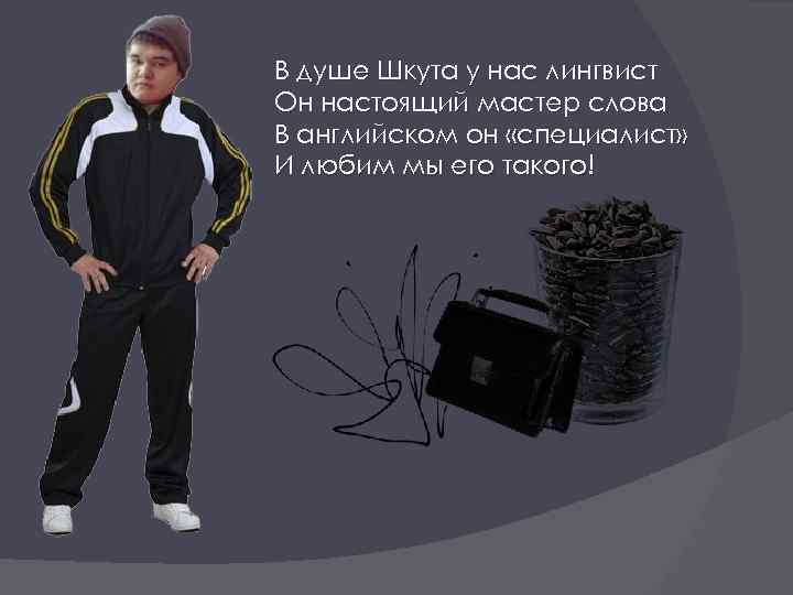 В душе Шкута у нас лингвист Он настоящий мастер слова В английском он «специалист»