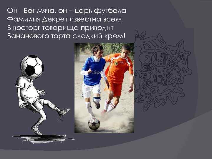 Он - Бог мяча, он – царь футбола Фамилия Декрет известна всем В восторг