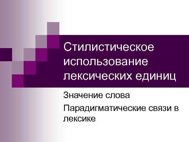 Стилистическое использование лексических единиц Значение слова Парадигматические связи в лексике 