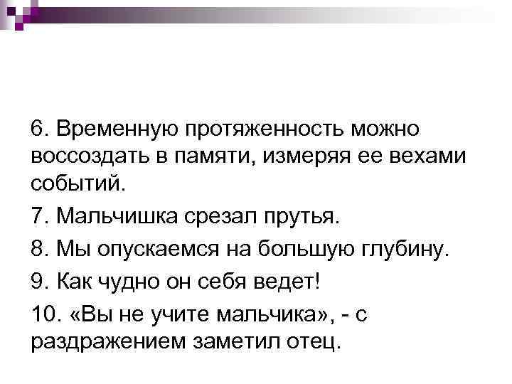 6. Временную протяженность можно воссоздать в памяти, измеряя ее вехами событий. 7. Мальчишка срезал