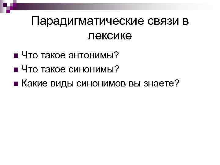 Парадигматические связи в лексике Что такое антонимы? n Что такое синонимы? n Какие виды