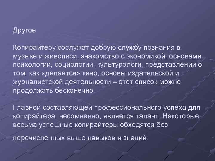 Другое Копирайтеру сослужат добрую службу познания в музыке и живописи, знакомство с экономикой, основами