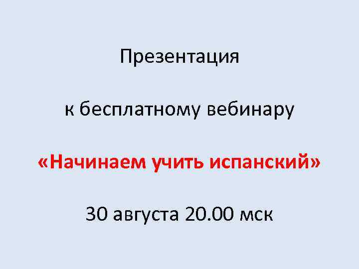 Презентация к бесплатному вебинару «Начинаем учить испанский» 30 августа 20. 00 мск 