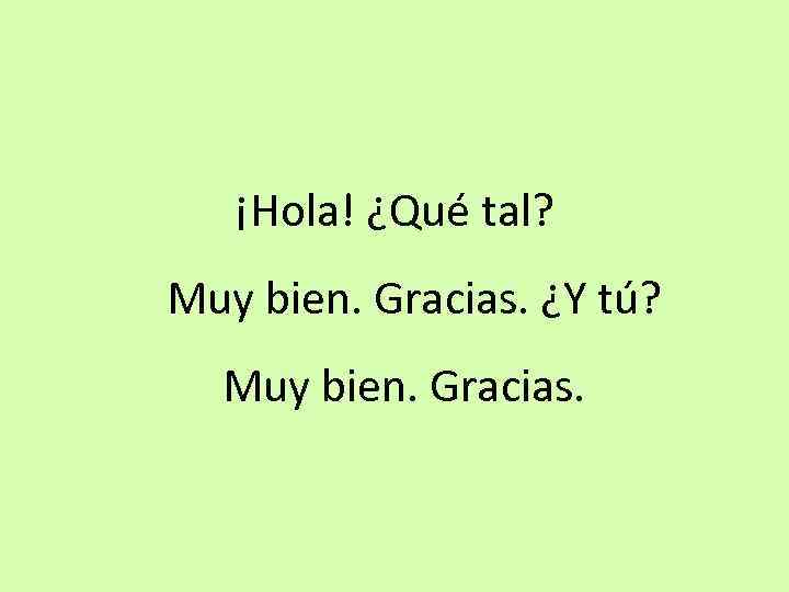 ¡Hola! ¿Qué tal? Muy bien. Gracias. ¿Y tú? Muy bien. Gracias. 