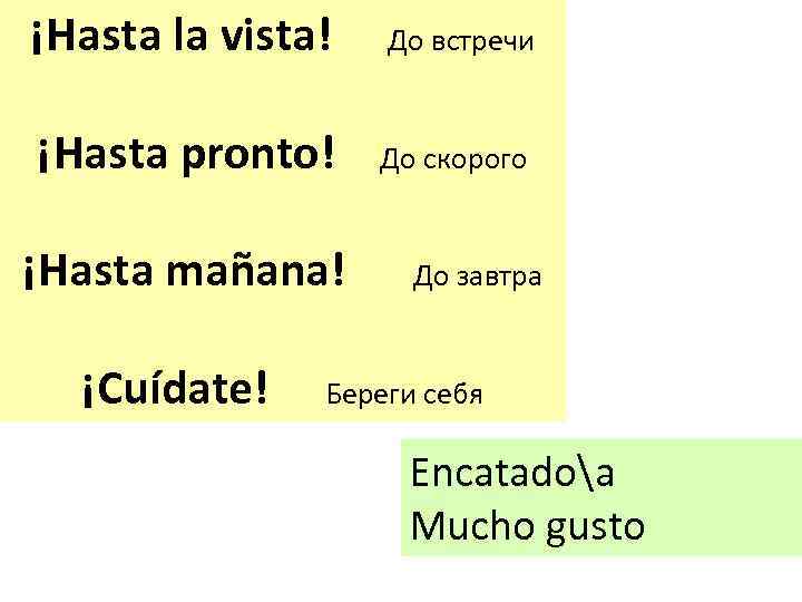 ¡Hasta la vista! До встречи ¡Hasta pronto! До скорого ¡Hasta mañana! До завтра ¡Cuídate!