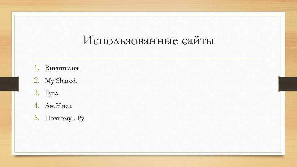 Использованные сайты 1. 2. 3. 4. 5. Википедия. My Shared. Гугл. Ан. Ниса Поэтому.