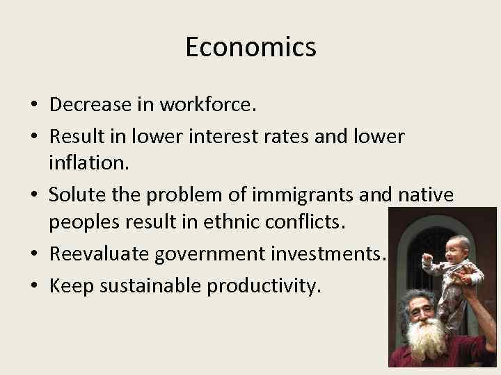 Economics • Decrease in workforce. • Result in lower interest rates and lower inflation.