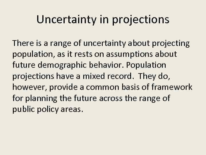 Uncertainty in projections There is a range of uncertainty about projecting population, as it