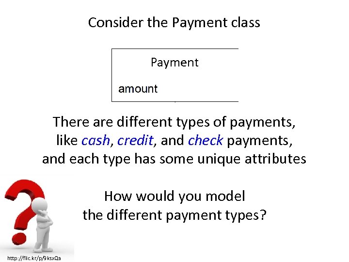 Consider the Payment class Payment There are different types of payments, like cash, credit,