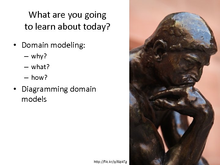 What are you going to learn about today? • Domain modeling: – why? –