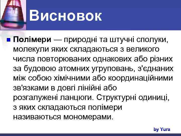 Висновок n Полімери — природні та штучні сполуки, молекули яких складаються з великого числа