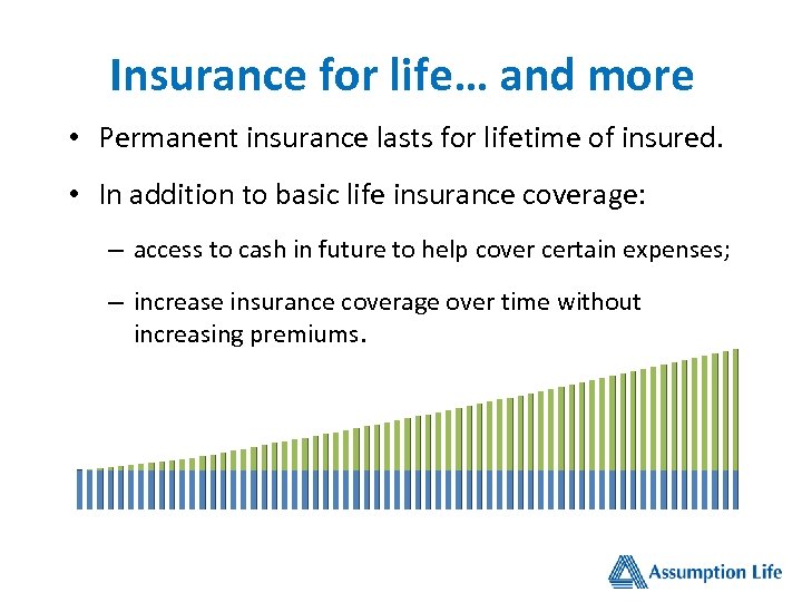 Insurance for life… and more • Permanent insurance lasts for lifetime of insured. •