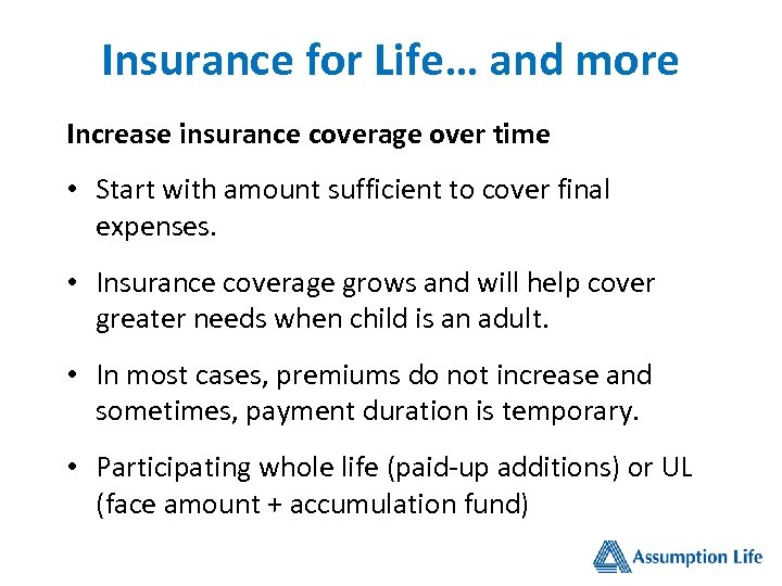 Insurance for Life… and more Increase insurance coverage over time • Start with amount