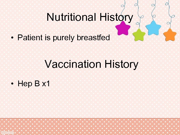 Nutritional History • Patient is purely breastfed Vaccination History • Hep B x 1
