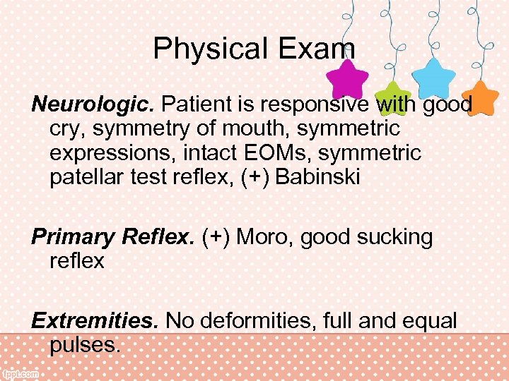 Physical Exam Neurologic. Patient is responsive with good cry, symmetry of mouth, symmetric expressions,