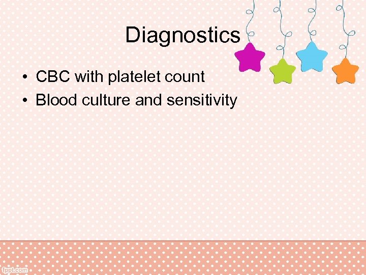 Diagnostics • CBC with platelet count • Blood culture and sensitivity 