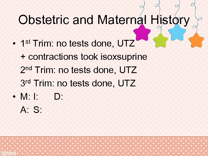 Obstetric and Maternal History • 1 st Trim: no tests done, UTZ + contractions