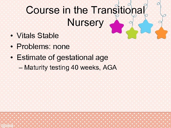 Course in the Transitional Nursery • Vitals Stable • Problems: none • Estimate of