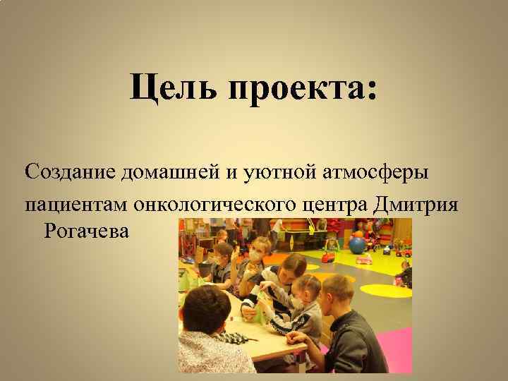 Цель проекта: Создание домашней и уютной атмосферы пациентам онкологического центра Дмитрия Рогачева 