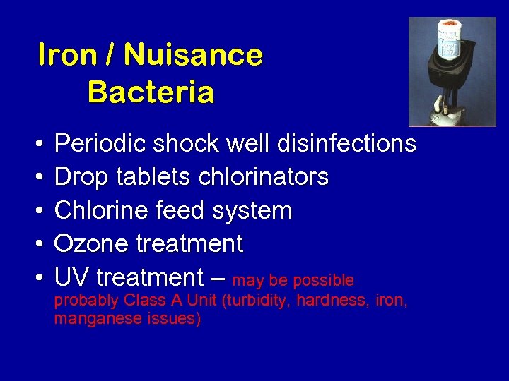 Iron / Nuisance Bacteria • • • Periodic shock well disinfections Drop tablets chlorinators