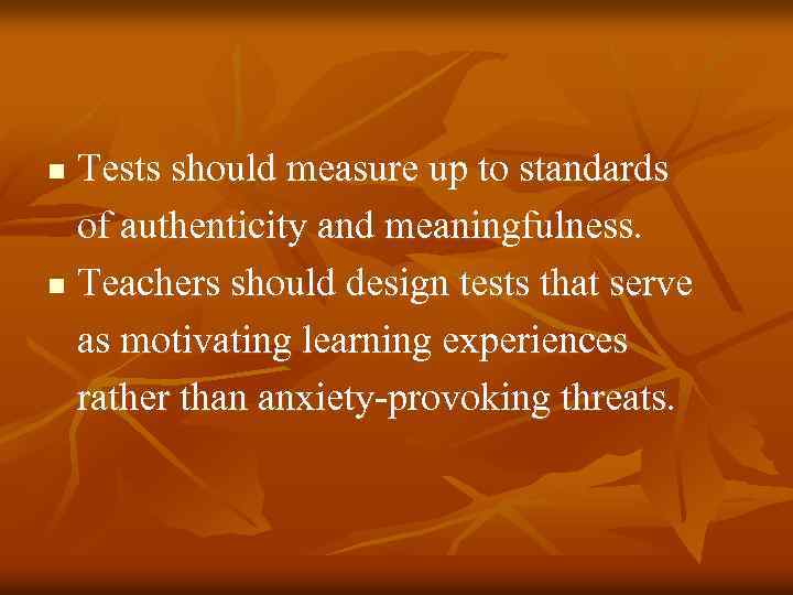 Tests should measure up to standards of authenticity and meaningfulness. n Teachers should design