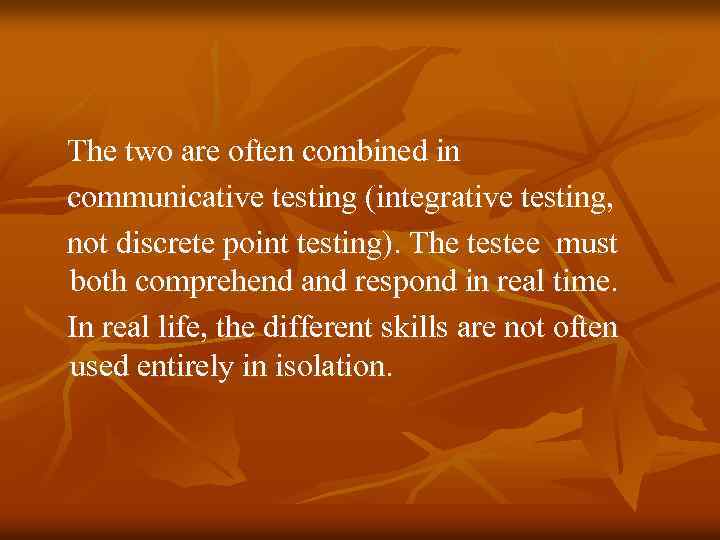 The two are often combined in communicative testing (integrative testing, not discrete point testing).