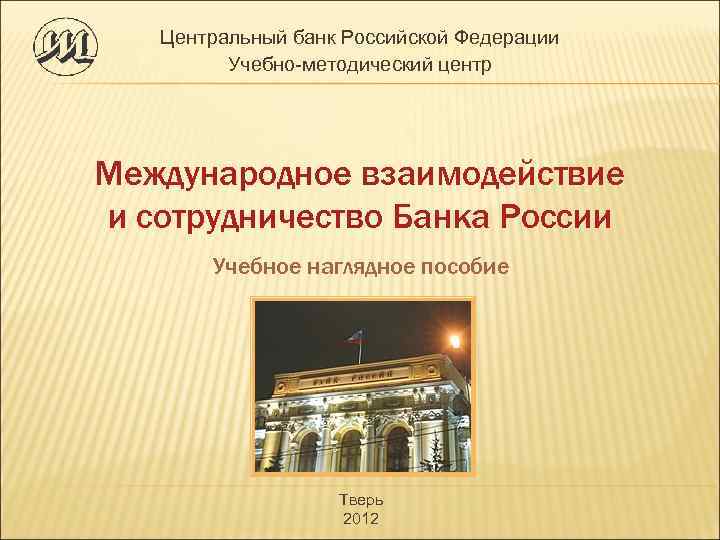 Центральный банк Российской Федерации Учебно методический центр Международное взаимодействие и сотрудничество Банка России Учебное