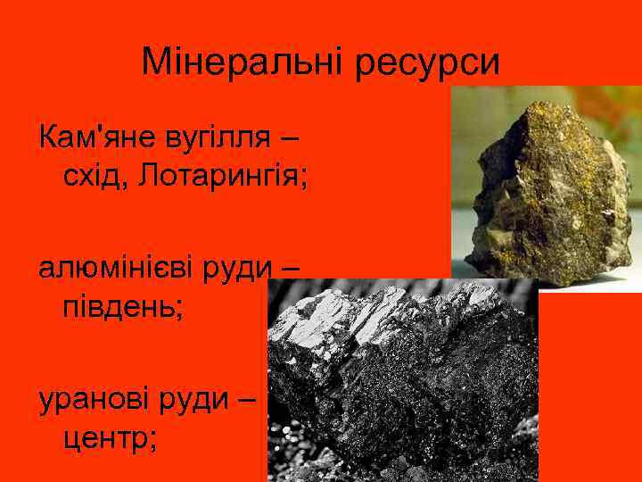 Мінеральні ресурси Кам'яне вугілля – схід, Лотарингія; алюмінієві руди – південь; уранові руди –