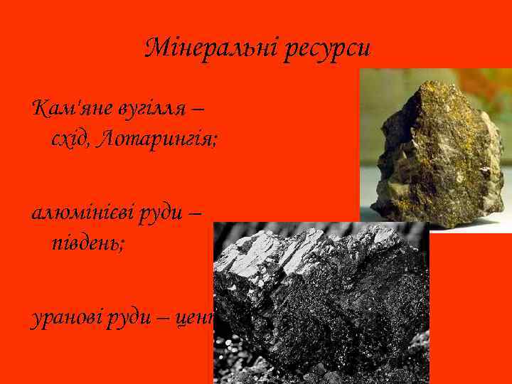 Мінеральні ресурси Кам'яне вугілля – схід, Лотарингія; алюмінієві руди – південь; уранові руди –
