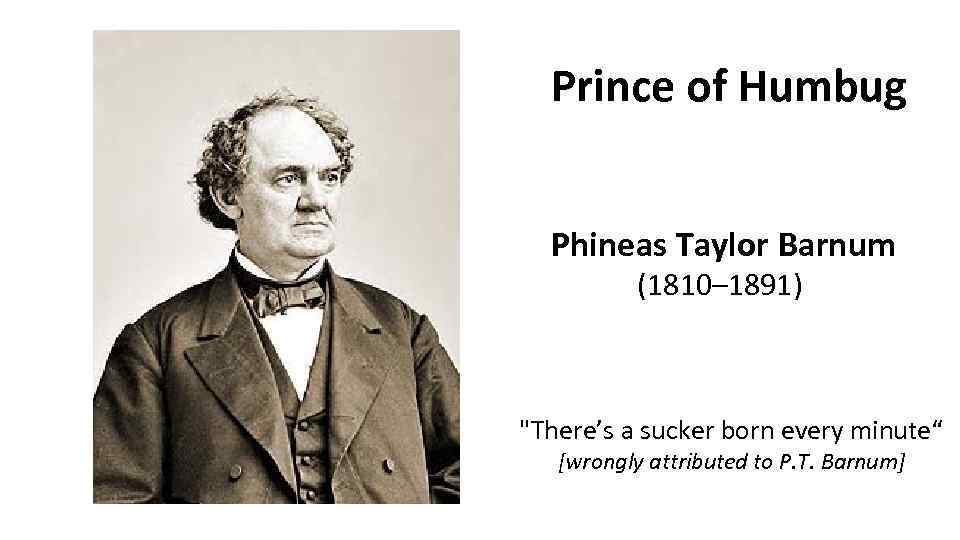 Prince of Humbug Phineas Taylor Barnum (1810– 1891) "There’s a sucker born every minute“